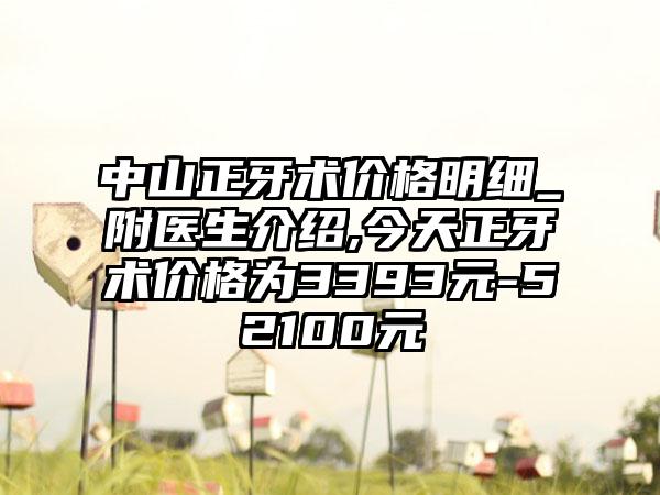 中山正牙术价格明细_附医生介绍,今天正牙术价格为3393元-52100元