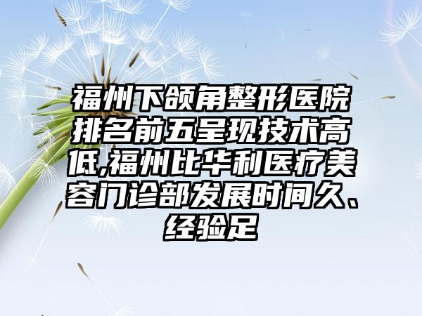 福州下颌角整形医院排名前五呈现技术高低,福州比华利医疗美容门诊部发展时间久、经验足