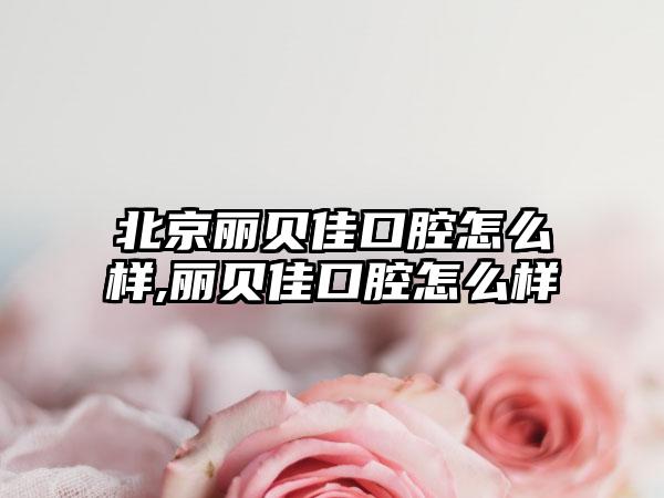 北京丽贝佳口腔怎么样,丽贝佳口腔怎么样