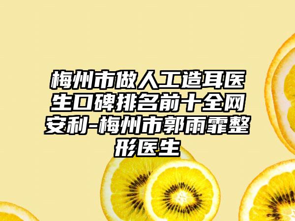 梅州市做人工造耳医生口碑排名前十全网安利-梅州市郭雨霏整形医生