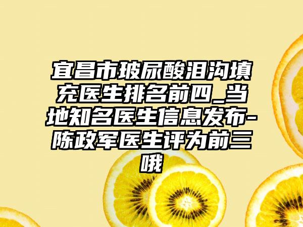 宜昌市玻尿酸泪沟填充医生排名前四_当地有名医生信息发布-陈政军医生评为前三哦