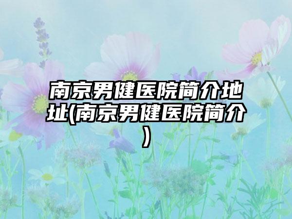 南京男健医院简介地址(南京男健医院简介)