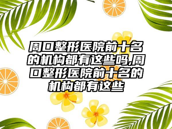 周口整形医院前十名的机构都有这些吗,周口整形医院前十名的机构都有这些