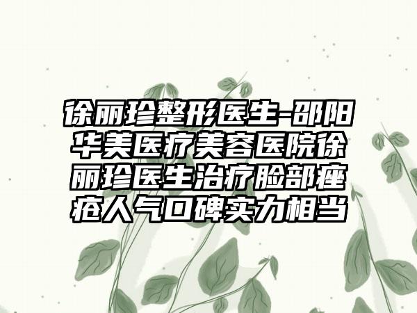 徐丽珍整形医生-邵阳华美医疗美容医院徐丽珍医生治疗脸部痤疮人气口碑实力相当