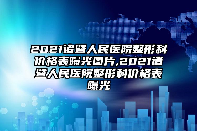 2021诸暨人民医院整形科价格表曝光图片,2021诸暨人民医院整形科价格表曝光