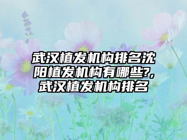 武汉植发机构排名沈阳植发机构有哪些?,武汉植发机构排名