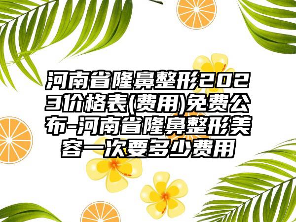 河南省七元2023价格表(费用)免费公布-河南省七元美容一次要多少费用