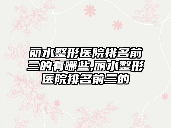 丽水整形医院排名前三的有哪些,丽水整形医院排名前三的