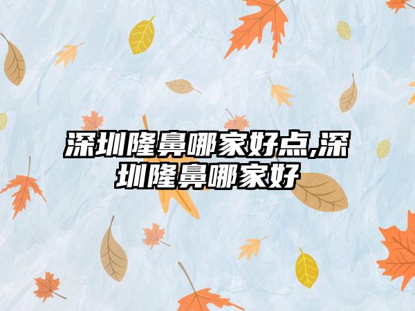 深圳隆鼻哪家好点,深圳隆鼻哪家好