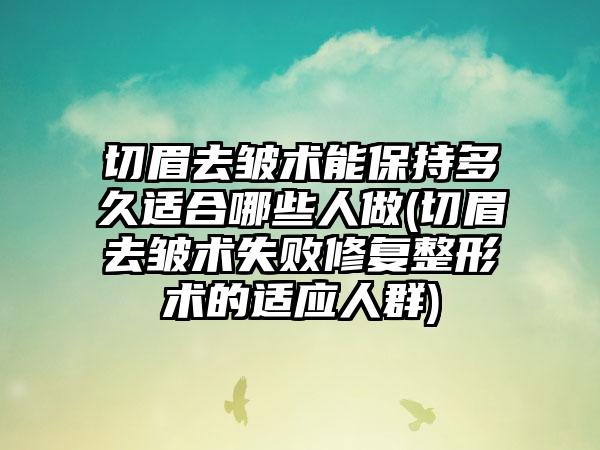 切眉去皱术能保持多久适合哪些人做(切眉去皱术失败修复整形术的适应人群)