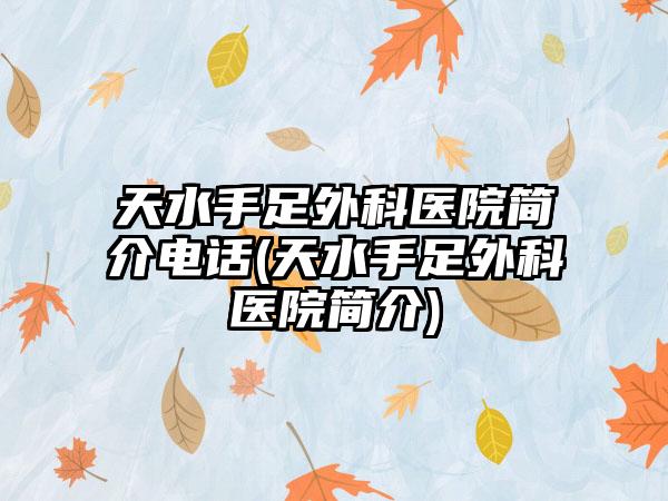 天水手足外科医院简介电话(天水手足外科医院简介)