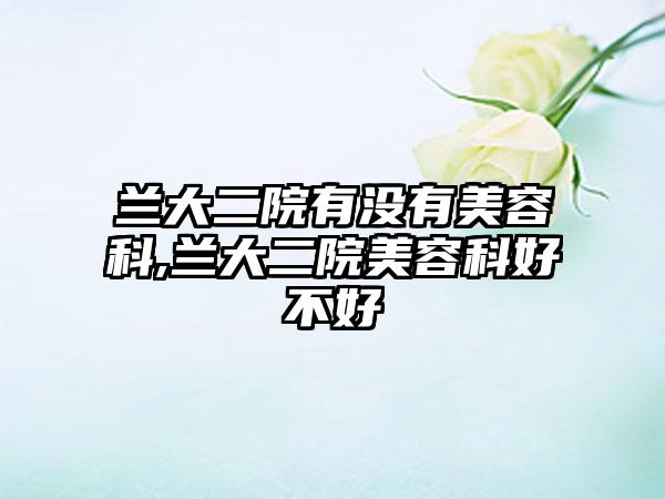 兰大二院有没有美容科,兰大二院美容科好不好