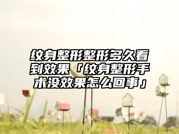 纹身整形整形多久看到成果「纹身整形手术没成果怎么回事」