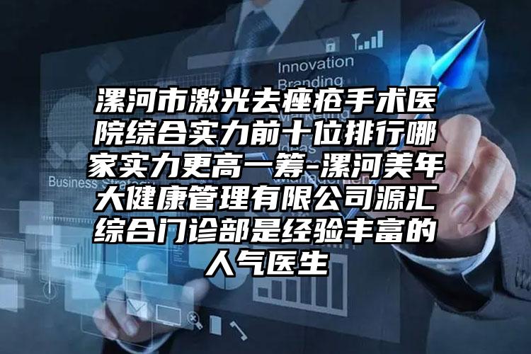 漯河市激光去痤疮手术医院综合实力前十位排行哪家实力更高一筹-漯河美年大健康管理有限公司源汇综合门诊部是经验多的人气医生