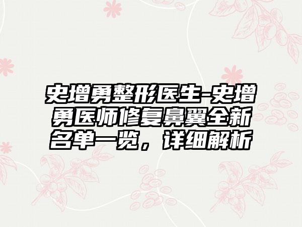 史增勇整形医生-史增勇医师修复鼻翼全新名单一览，详细解析