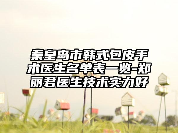 秦皇岛市韩式包皮手术医生名单表一览-郑丽君医生技术实力好