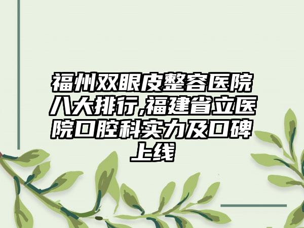 福州双眼皮整容医院八大排行,福建省立医院口腔科实力及口碑上线