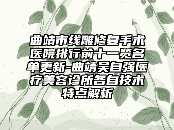 曲靖市线雕修复手术医院排行前十一览名单更新-曲靖吴自强医疗美容诊所各自技术特点解析