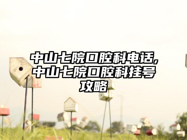 中山七院口腔科电话,中山七院口腔科挂号攻略