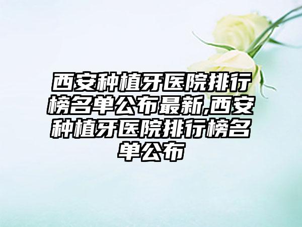 西安种植牙医院排行榜名单公布非常新,西安种植牙医院排行榜名单公布