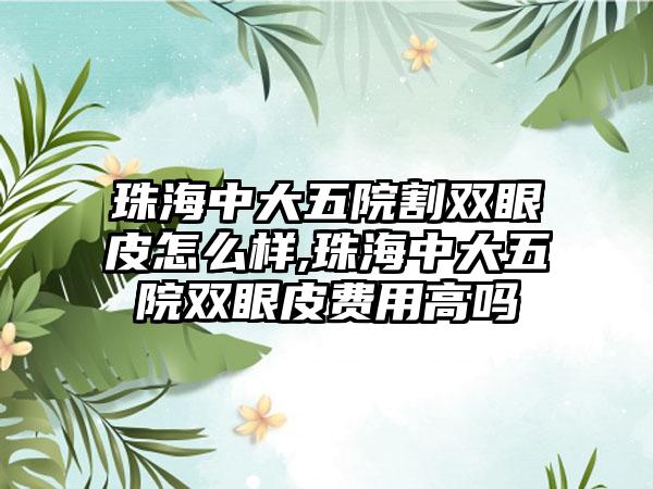 珠海中大五院割双眼皮怎么样,珠海中大五院双眼皮费用高吗