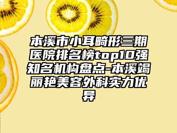 本溪市小耳畸形三期医院排名榜top10强有名机构盘点-本溪竭丽艳美容外科实力优异