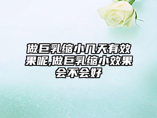 做巨乳缩小几天有成果呢,做巨乳缩小成果会不会好