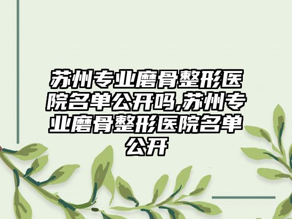 苏州正规磨骨整形医院名单公开吗,苏州正规磨骨整形医院名单公开