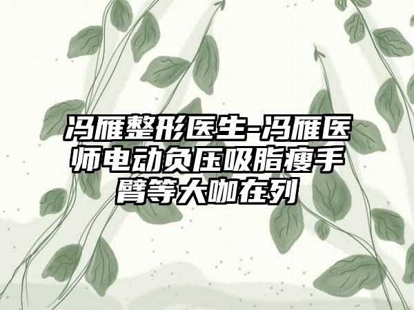 冯雁整形医生-冯雁医师电动负压吸脂瘦手臂等大咖在列