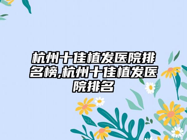 杭州十佳植发医院排名榜,杭州十佳植发医院排名