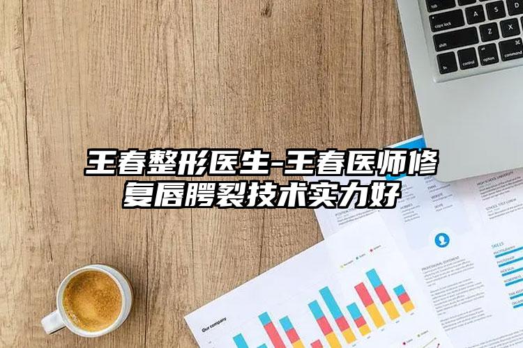 王春整形医生-王春医师修复唇腭裂技术实力好