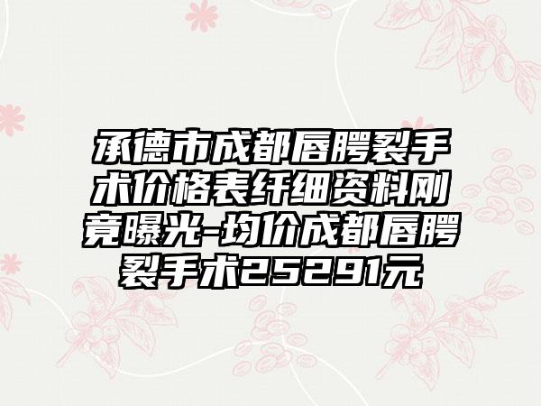 承德市成都唇腭裂手术价格表纤细资料刚竟曝光-均价成都唇腭裂手术25291元