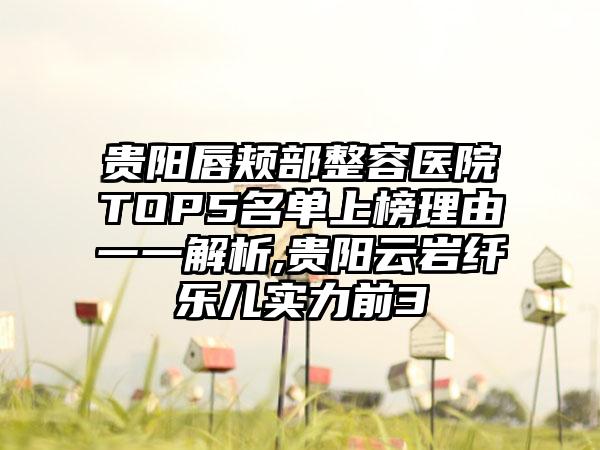 贵阳唇颊部整容医院TOP5名单上榜理由一一解析,贵阳云岩纤乐儿实力前3