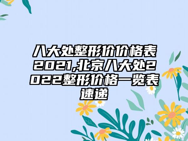 八大处整形价价格表2021,北京八大处2022整形价格一览表速递