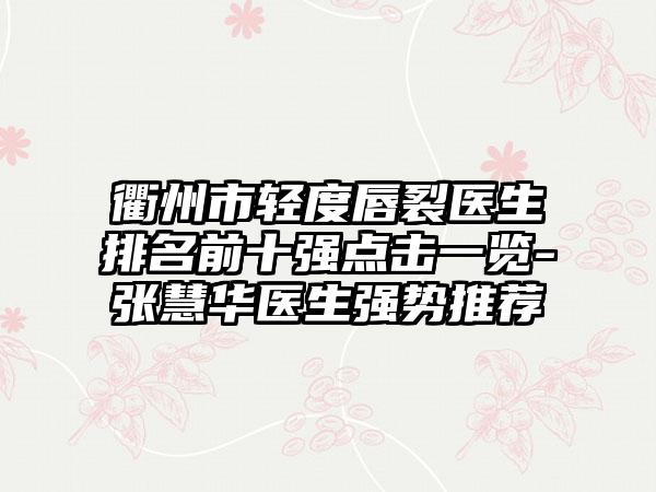 衢州市轻度唇裂医生排名前十强点击一览-张慧华医生强势推荐