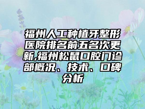 福州人工种植牙整形医院排名前五名次更新,福州松鼠口腔门诊部概况、技术、口碑分析