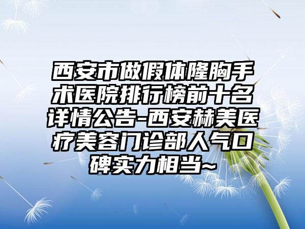 西安市做假体隆胸手术医院排行榜前十名详情公告-西安赫美医疗美容门诊部人气口碑实力相当~