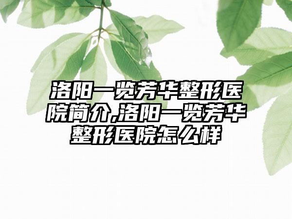 洛阳一览芳华整形医院简介,洛阳一览芳华整形医院怎么样