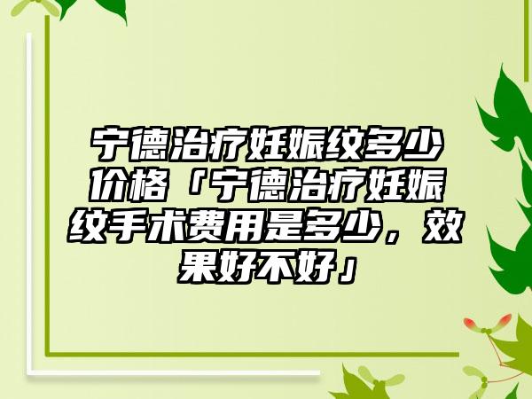 宁德治疗妊娠纹多少价格「宁德治疗妊娠纹手术费用是多少，成果好不好」