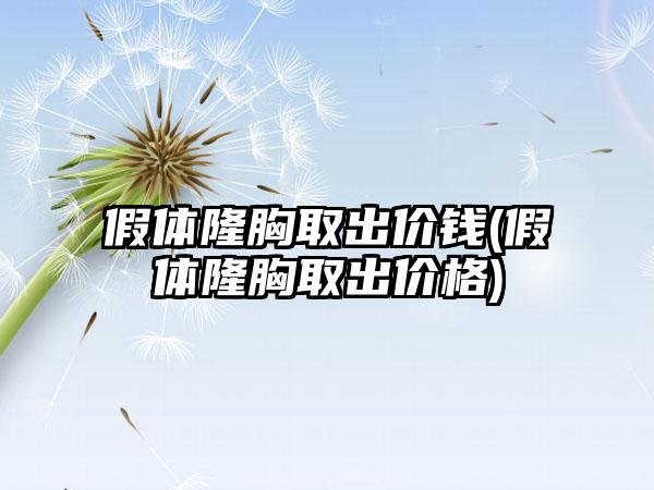 假体隆胸取出价钱(假体隆胸取出价格)