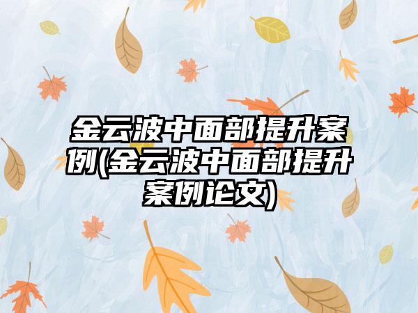 金云波中面部提升实例(金云波中面部提升实例论文)