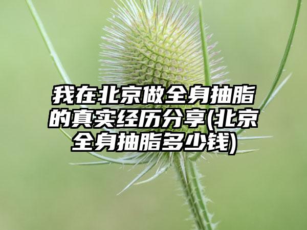 我在北京做全身抽脂的真实经历分享(北京全身抽脂多少钱)