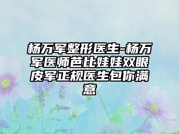 杨万军整形医生-杨万军医师芭比娃娃双眼皮军正规医生包你满意