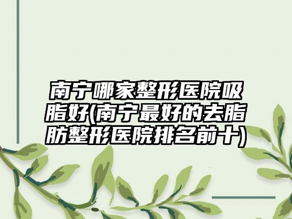 南宁哪家整形医院吸脂好(南宁较好的去脂肪整形医院排名前十)