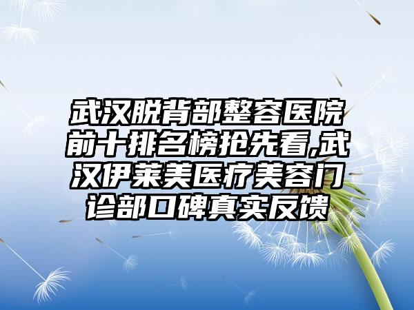 武汉脱背部整容医院前十排名榜抢先看,武汉伊莱美医疗美容门诊部口碑真实反馈