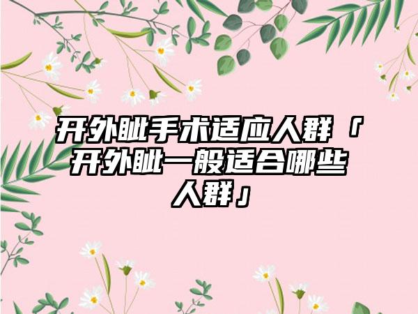 开外眦手术适应人群「开外眦一般适合哪些人群」