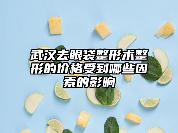 武汉去眼袋整形术整形的价格受到哪些因素的影响