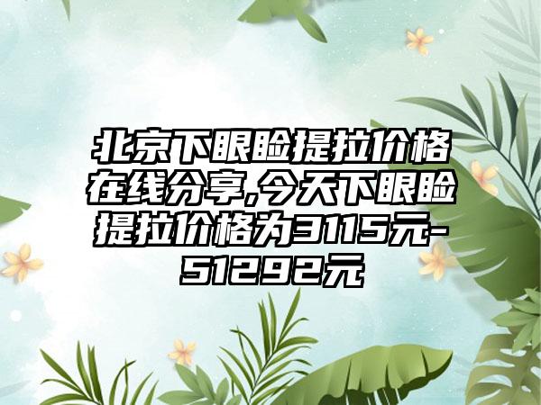 北京下眼睑提拉价格在线分享,今天下眼睑提拉价格为3115元-51292元