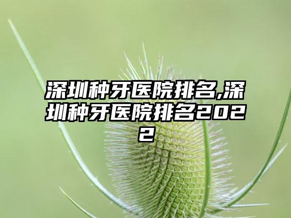 深圳种牙医院排名,深圳种牙医院排名2022