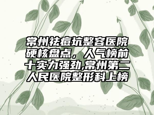 常州祛痘坑整容医院硬核盘点，人气榜前十实力强劲,常州第二人民医院整形科上榜